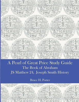 A Pearl of Great Price Study Guide: The Book of Abraham - Matthew 24 - Joseph Smith History Paperback Independently Published