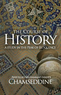 The Course of History: A Study in the Peak of Eloquence by Chamseddine, Muhammad Mahdi