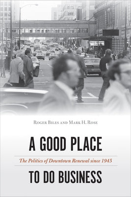 A Good Place to Do Business: The Politics of Downtown Renewal Since 1945 by Biles, Roger