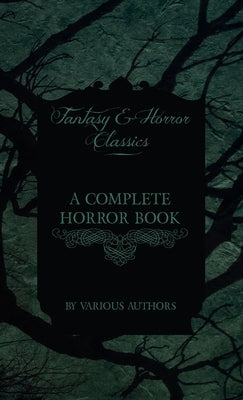 Complete Horror Book - Including Haunting, Horror, Diabolism, Witchcraft, and Evil Lore (Fantasy and Horror Classics) by Various