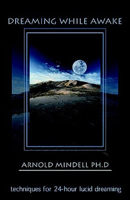 Dreaming While Awake: Techniques for 24-Hour Lucid Dreaming by Mindell, Arnold