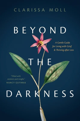 Beyond the Darkness: A Gentle Guide for Living with Grief and Thriving After Loss by Moll, Clarissa