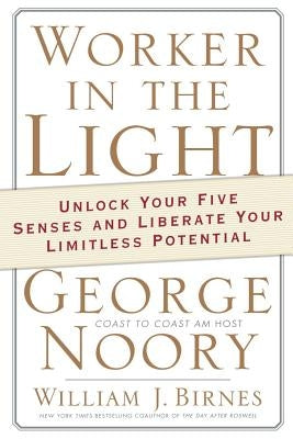 Worker in the Light: Unlock Your Five Senses and Liberate Your Limitless Potential by Noory, George