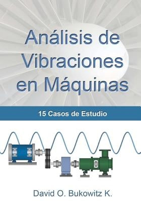 Análisis de Vibraciones en Máquinas: 15 Casos de Estudio by Bukowitz, David O.