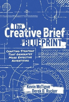 The Creative Brief Blueprint: Crafting Strategy That Generates More Effective Advertising by McTigue, Kevin