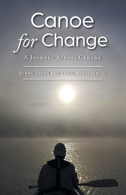 Canoe for Change: A Journey Across Canada by Green, Glenn