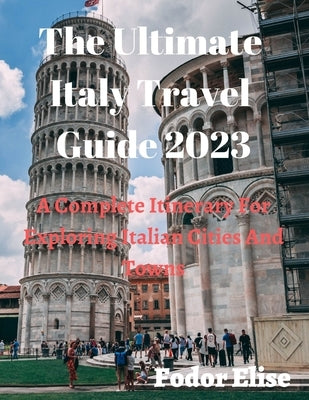 The Ultimate Italy Travel Guide 2023: A Complete Itinerary For Exploring Italian Cities And Towns. Paperback Independently Published