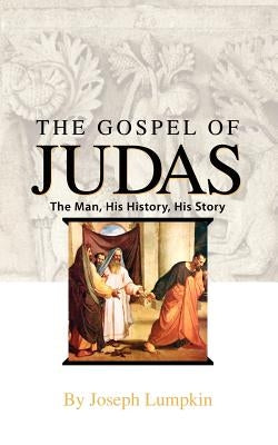 The Gospel of Judas: The Man, His History, His Story by Lumpkin, Joseph B.