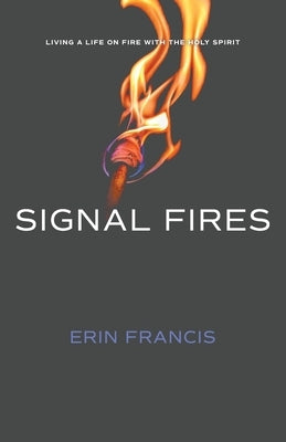 Signal Fires: Living a Life on Fire With the Holy Spirit Paperback Erin Francis