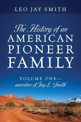 The History of an American Pioneer Family: Volume One - Ancestors of Jay L Smith Paperback Outskirts Press