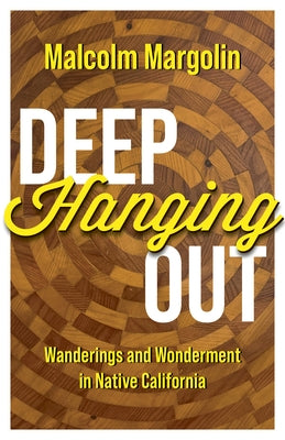 Deep Hanging Out: Wanderings and Wonderment in Native California by Margolin, Malcolm