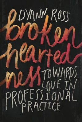 Broken-heartedness: Towards love in professional practice by Ross, Dyann