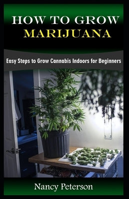 How to Grow Marijuana: Easy Steps to Grow Cannabis Indoors for Beginners Paperback Independently Published