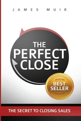 The Perfect Close: The Secret To Closing Sales - The Best Selling Practices & Techniques For Closing The Deal Paperback Best Practice International