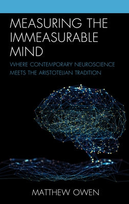 Measuring the Immeasurable Mind: Where Contemporary Neuroscience Meets the Aristotelian Tradition by Owen, Matthew