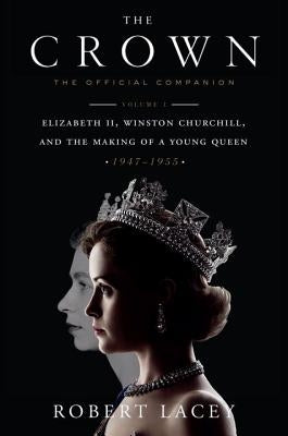 The Crown: The Official Companion, Volume 1: Elizabeth II, Winston Churchill, and the Making of a Young Queen (1947-1955) by Lacey, Robert