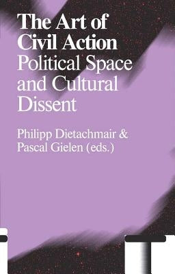 The Art of Civil Action: Political Space and Cultural Dissent by Dietachmair, Philip