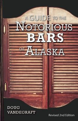 A Guide to the Notorious Bars of Alaska: Revised 2nd Edition by Vandegraft, Doug