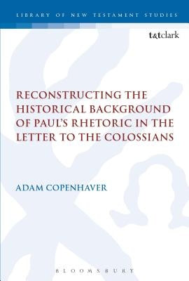 Reconstructing the Historical Background of Paul's Rhetoric in the Letter to the Colossians Paperback Bloomsbury Publishing PLC