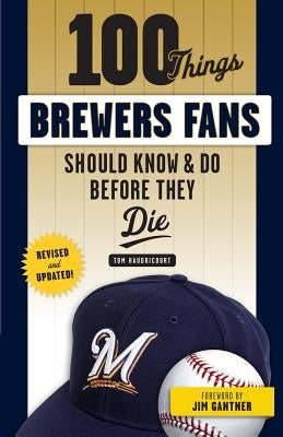 100 Things Brewers Fans Should Know & Do Before They Die by Haudricourt, Tom