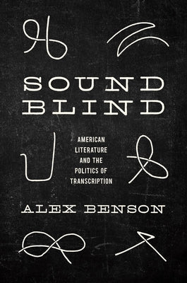 Sound-Blind: American Literature and the Politics of Transcription by Benson, Alex