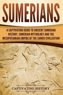 Sumerians: A Captivating Guide to Ancient Sumerian History, Sumerian Mythology and the Mesopotamian Empire of the Sumer Civilizat Paperback Createspace Independent Publishing Platform
