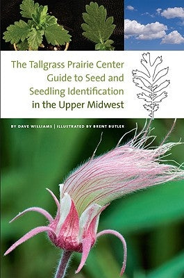 The Tallgrass Prairie Center Guide to Seed and Seedling Identification in the Upper Midwest by Williams, Dave