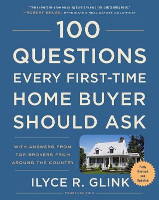 100 Questions Every First-Time Home Buyer Should Ask, Fourth Edition: With Answers from Top Brokers from Around the Country by Glink, Ilyce R.