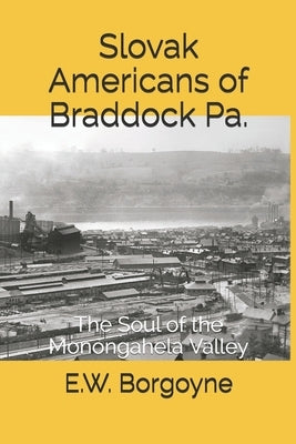 Slovak Americans of Braddock Pa.: The Soul of the Monongahela Valley Paperback Independently Published