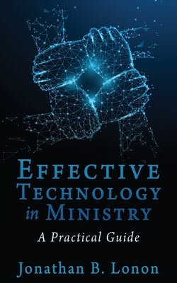 Effective Technology in Ministry: A Practical Guide Xulon Press