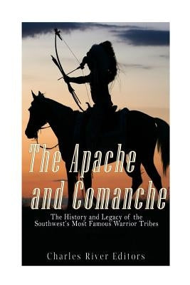 The Apache and Comanche: The History and Legacy of the Southwest's Most Famous Warrior Tribes Paperback Createspace Independent Publishing Platform