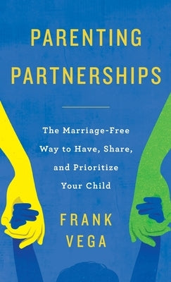 Parenting Partnerships: The Marriage-Free Way to Have, Share, and Prioritize Your Child by Vega, Frank