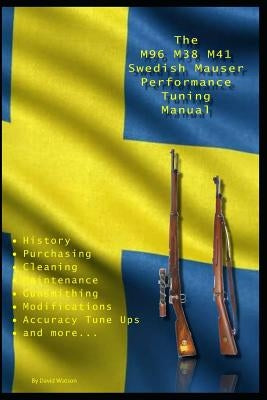 The M96 M38 M41 Swedish Mauser Performance Tuning Manual: Gunsmithing tips for modifying your Swedish Mauser rifles Paperback Independently Published