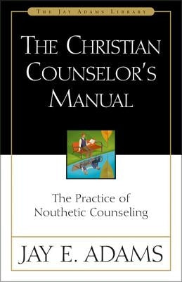 The Christian Counselor's Manual: The Practice of Nouthetic Counseling by Adams, Jay E.