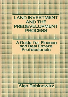 Land Investment and the Predevelopment Process: A Guide for Finance and Real Estate Professionals by Rabinowitz, Alan
