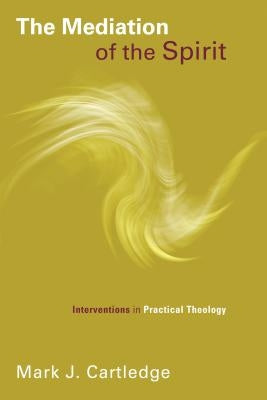 Mediation of the Spirit: Interventions in Practical Theology by Cartledge, Mark J.