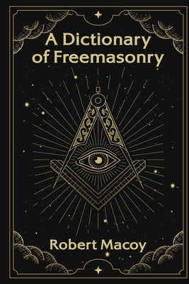 A Dictionary of Freemasonry by Macoy, Robert