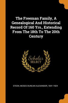 The Freeman Family, a Genealogical and Historical Record of 160 Yrs., Extending from the 18th to the 20th Century Paperback Franklin Classics Trade Press