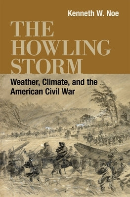 The Howling Storm: Weather, Climate, and the American Civil War by Noe, Kenneth W.