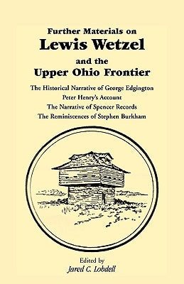 Further Materials on Lewis Wetzel and the Upper Ohio Frontier: The Historical Narrative of George Edgington, Peter Henry's Account, the Narrative of S Paperback Heritage Books