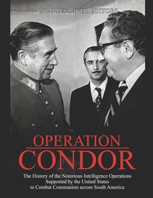 Operation Condor: The History of the Notorious Intelligence Operations Supported by the United States to Combat Communists across South Paperback Independently Published