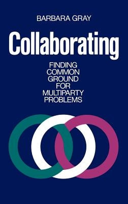 Collaborating: Finding Common Ground for Multiparty Problems by Gray, Barbara