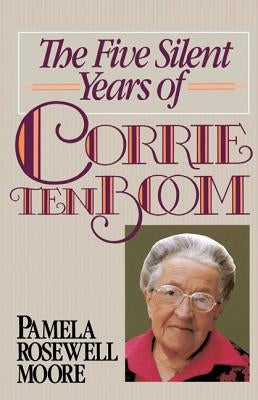 The Five Silent Years of Corrie Ten Boom by Moore, Pamela Rosewell