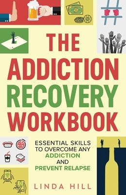 The Addiction Recovery Workbook: Essential Skills to Overcome Any Addiction and Prevent Relapse (Mental Wellness Book 7) by Hill, Linda