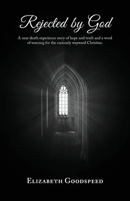 Rejected by God: A near death experience story of hope and truth and a word of warning for the curiously wayward Christian. Paperback Trilogy Christian Publishing