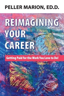 Reimagining Your Career: Getting Paid for the Work You Love to Do! by Marion, Peller