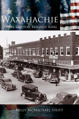 Waxahachie: Where Cotton Reigned King by Stott, Kelly McMichael