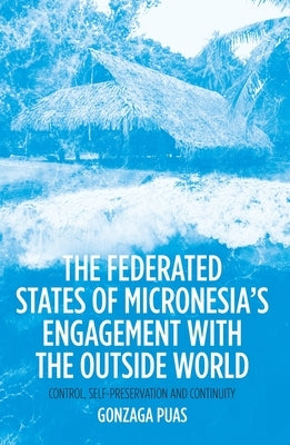 The Federated States of Micronesia's Engagement with the Outside World: Control, Self-Preservation and Continuity by Puas, Gonzaga