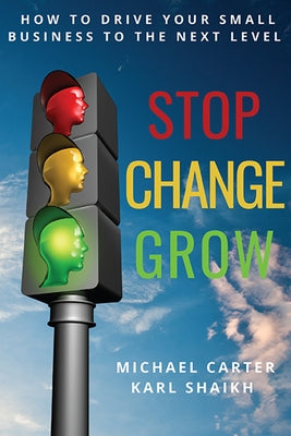 Stop, Change, Grow: How To Drive Your Small Business to the Next Level by Carter, Michael