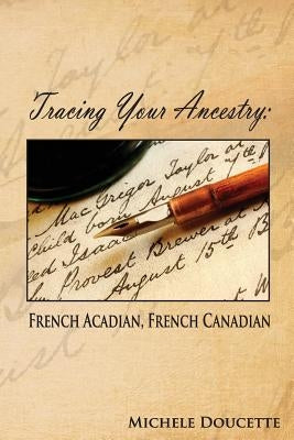 Tracing Your Ancestry: French Acadian, French Canadian by Hesselbein, Kent